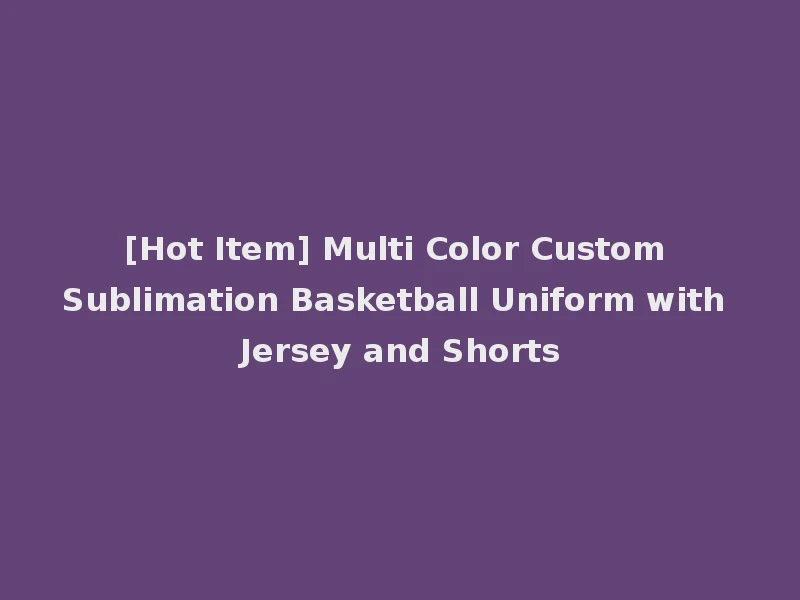 [Hot Item] Multi Color Custom Sublimation Basketball Uniform with Jersey and Shorts