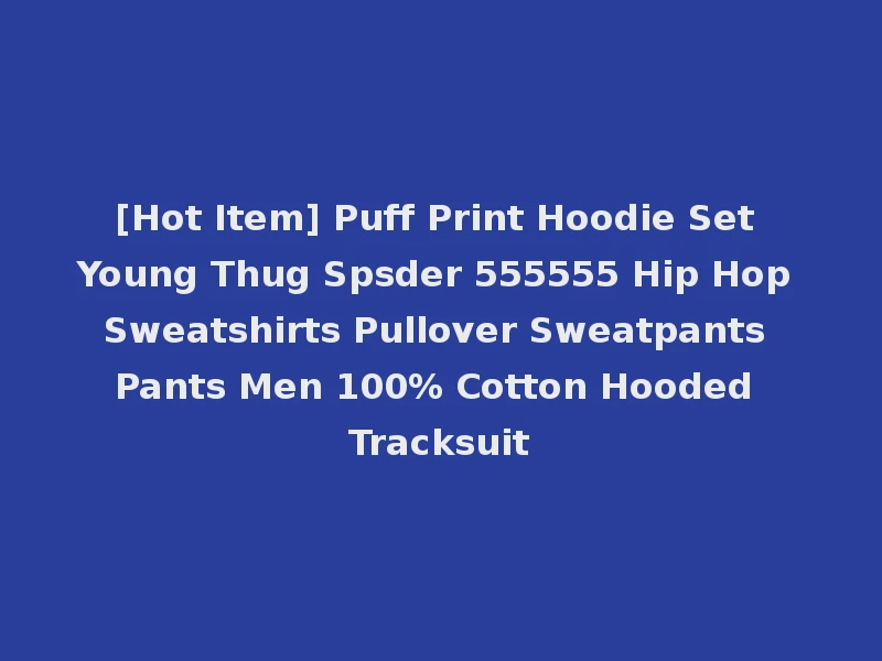 [Hot Item] Puff Print Hoodie Set Young Thug Spsder 555555 Hip Hop Sweatshirts Pullover Sweatpants Pants Men 100% Cotton Hooded Tracksuit
