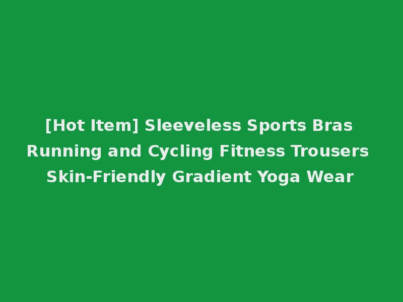 [Hot Item] Sleeveless Sports Bras Running and Cycling Fitness Trousers Skin-Friendly Gradient Yoga Wear