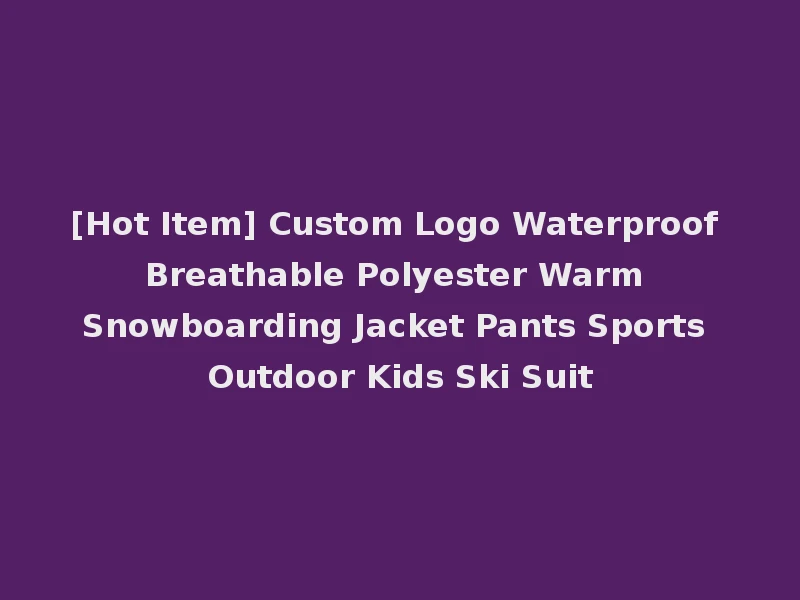[Hot Item] Custom Logo Waterproof Breathable Polyester Warm Snowboarding Jacket Pants Sports Outdoor Kids Ski Suit