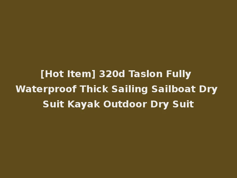 [Hot Item] 320d Taslon Fully Waterproof Thick Sailing Sailboat Dry Suit Kayak Outdoor Dry Suit