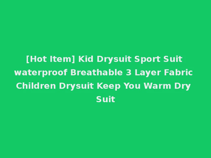 [Hot Item] Kid Drysuit Sport Suit waterproof Breathable 3 Layer Fabric Children Drysuit Keep You Warm Dry Suit