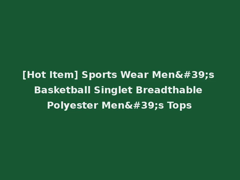 [Hot Item] Sports Wear Men's Basketball Singlet Breadthable Polyester Men's Tops
