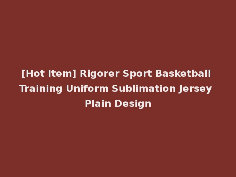 [Hot Item] Rigorer Sport Basketball Training Uniform Sublimation Jersey Plain Design