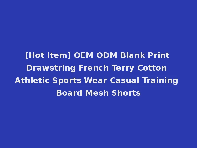 [Hot Item] OEM ODM Blank Print Drawstring French Terry Cotton Athletic Sports Wear Casual Training Board Mesh Shorts