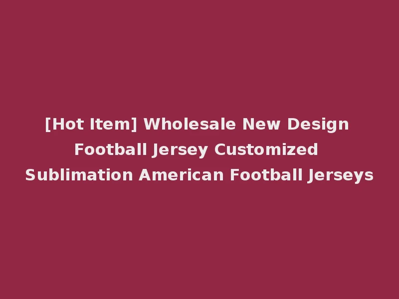 [Hot Item] Wholesale New Design Football Jersey Customized Sublimation American Football Jerseys