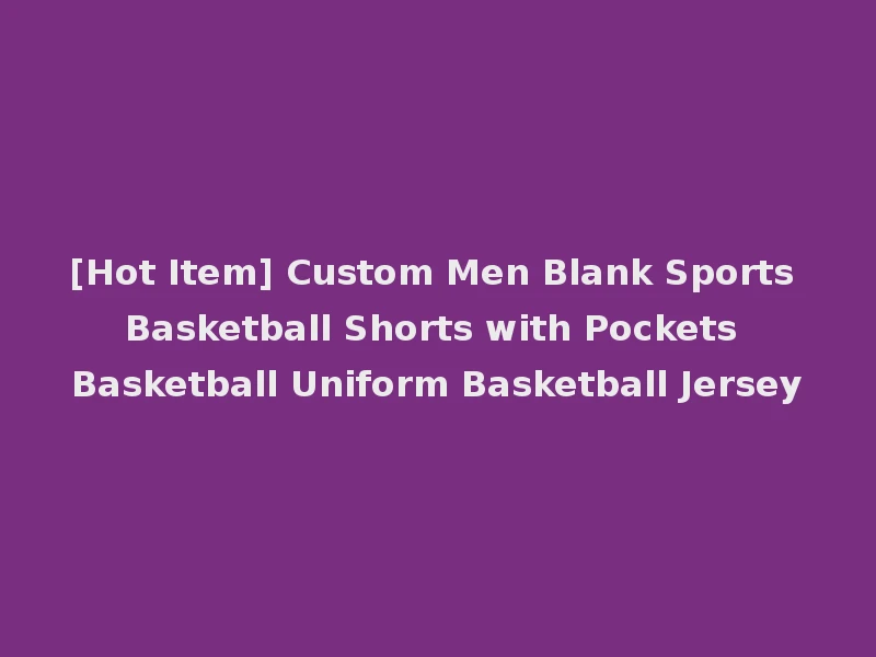 [Hot Item] Custom Men Blank Sports Basketball Shorts with Pockets Basketball Uniform Basketball Jersey