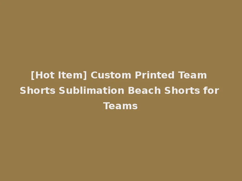[Hot Item] Custom Printed Team Shorts Sublimation Beach Shorts for Teams