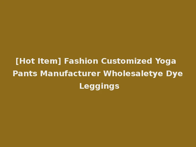 [Hot Item] Fashion Customized Yoga Pants Manufacturer Wholesaletye Dye Leggings