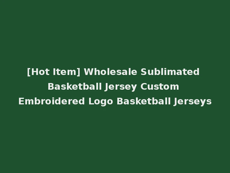 [Hot Item] Wholesale Sublimated Basketball Jersey Custom Embroidered Logo Basketball Jerseys