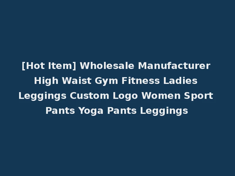 [Hot Item] Wholesale Manufacturer High Waist Gym Fitness Ladies Leggings Custom Logo Women Sport Pants Yoga Pants Leggings