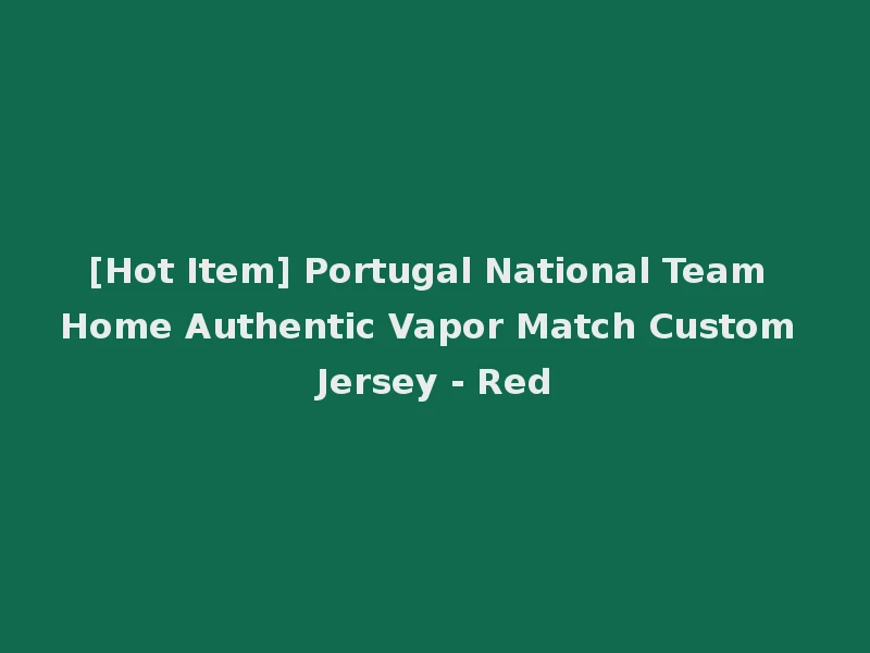 [Hot Item] Portugal National Team Home Authentic Vapor Match Custom Jersey - Red