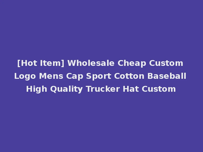 [Hot Item] Wholesale Cheap Custom Logo Mens Cap Sport Cotton Baseball High Quality Trucker Hat Custom