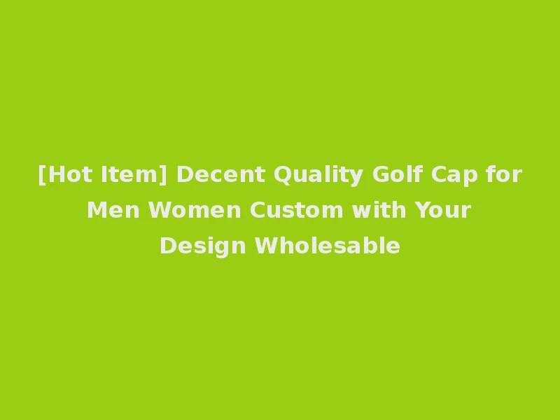 [Hot Item] Decent Quality Golf Cap for Men Women Custom with Your Design Wholesable