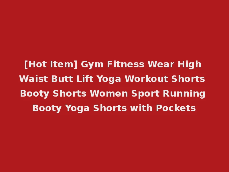 [Hot Item] Gym Fitness Wear High Waist Butt Lift Yoga Workout Shorts Booty Shorts Women Sport Running Booty Yoga Shorts with Pockets