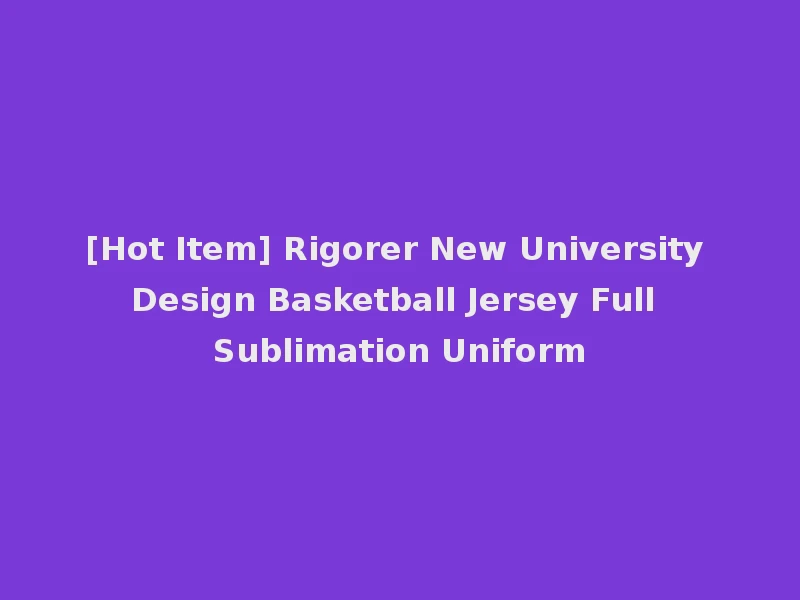 [Hot Item] Rigorer New University Design Basketball Jersey Full Sublimation Uniform