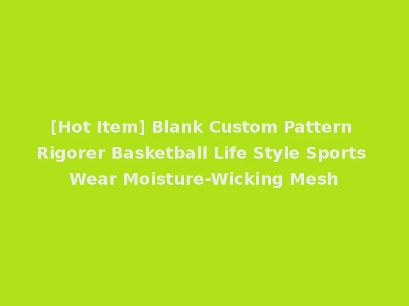 [Hot Item] Blank Custom Pattern Rigorer Basketball Life Style Sports Wear Moisture-Wicking Mesh