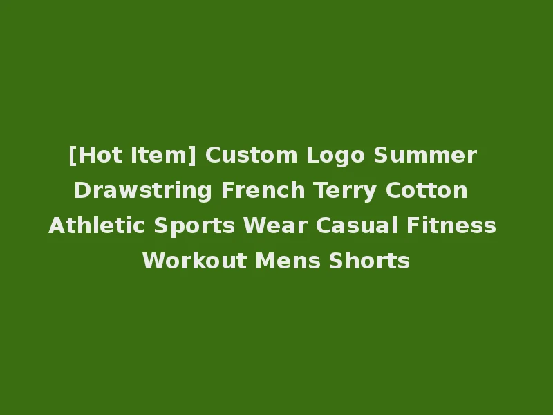 [Hot Item] Custom Logo Summer Drawstring French Terry Cotton Athletic Sports Wear Casual Fitness Workout Mens Shorts