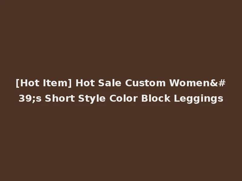 [Hot Item] Hot Sale Custom Women's Short Style Color Block Leggings