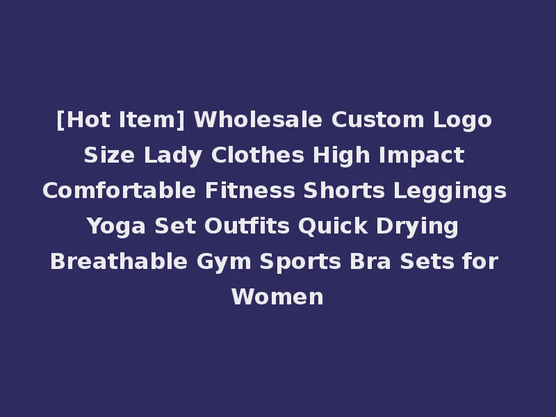 [Hot Item] Wholesale Custom Logo Size Lady Clothes High Impact Comfortable Fitness Shorts Leggings Yoga Set Outfits Quick Drying Breathable Gym Sports Bra Sets for Women