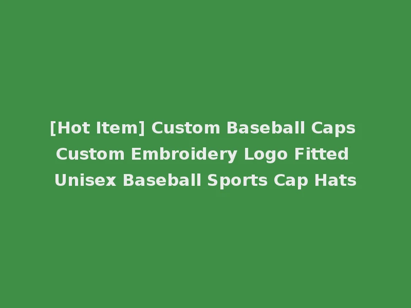 [Hot Item] Custom Baseball Caps Custom Embroidery Logo Fitted Unisex Baseball Sports Cap Hats