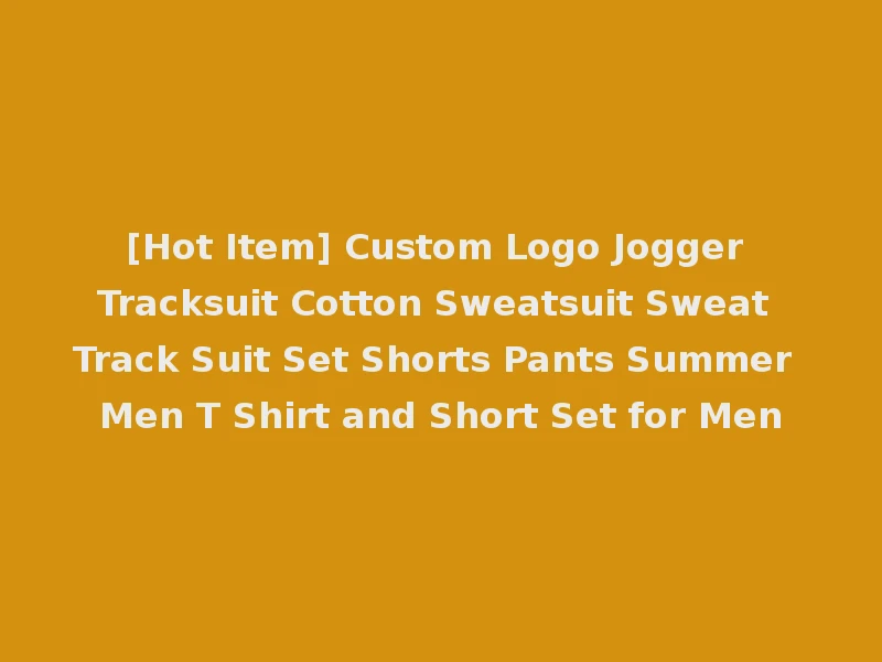 [Hot Item] Custom Logo Jogger Tracksuit Cotton Sweatsuit Sweat Track Suit Set Shorts Pants Summer Men T Shirt and Short Set for Men