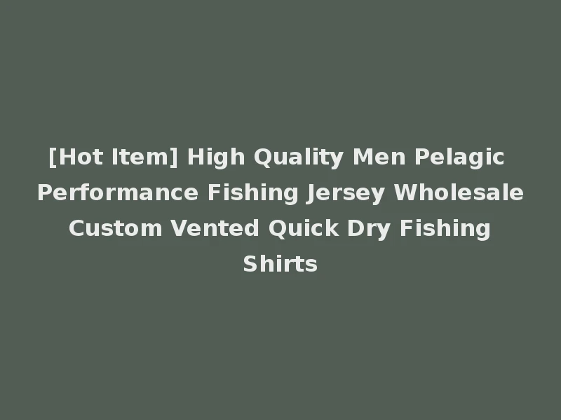 [Hot Item] High Quality Men Pelagic Performance Fishing Jersey Wholesale Custom Vented Quick Dry Fishing Shirts