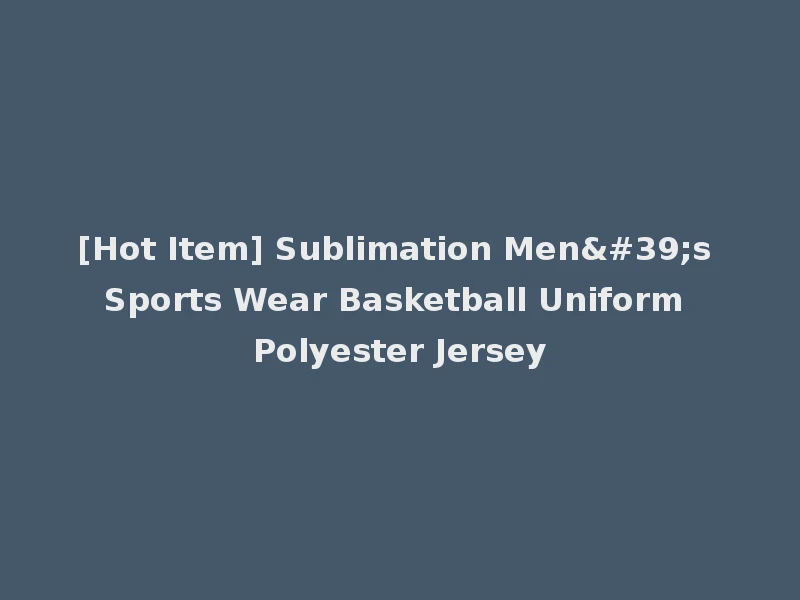 [Hot Item] Sublimation Men's Sports Wear Basketball Uniform Polyester Jersey