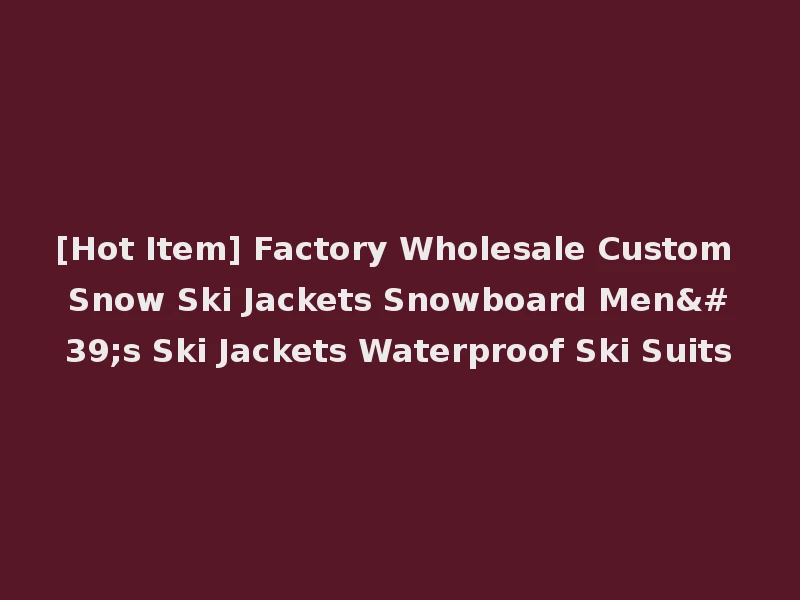 [Hot Item] Factory Wholesale Custom Snow Ski Jackets Snowboard Men's Ski Jackets Waterproof Ski Suits
