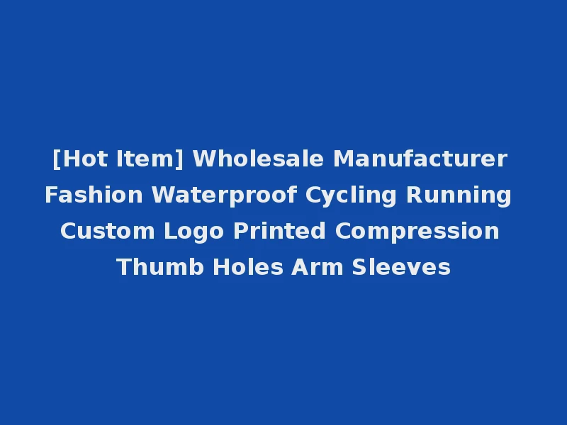 [Hot Item] Wholesale Manufacturer Fashion Waterproof Cycling Running Custom Logo Printed Compression Thumb Holes Arm Sleeves