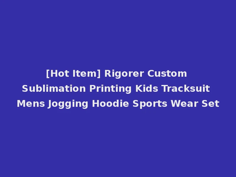 [Hot Item] Rigorer Custom Sublimation Printing Kids Tracksuit Mens Jogging Hoodie Sports Wear Set