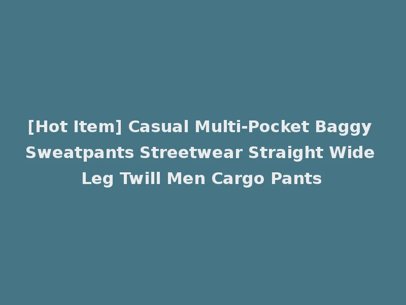 [Hot Item] Casual Multi-Pocket Baggy Sweatpants Streetwear Straight Wide Leg Twill Men Cargo Pants