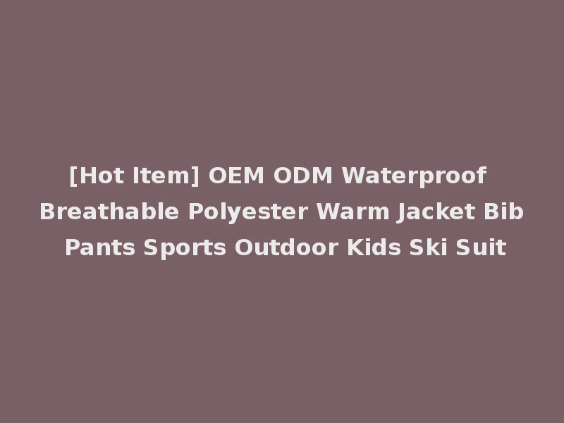 [Hot Item] OEM ODM Waterproof Breathable Polyester Warm Jacket Bib Pants Sports Outdoor Kids Ski Suit
