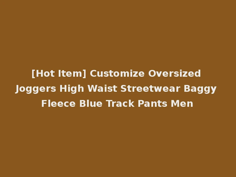[Hot Item] Customize Oversized Joggers High Waist Streetwear Baggy Fleece Blue Track Pants Men