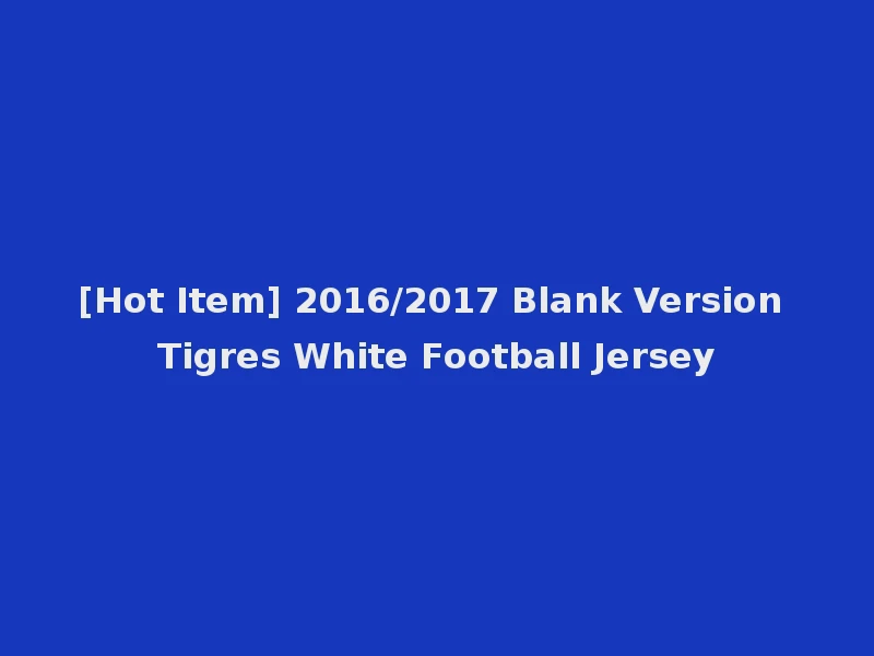[Hot Item] 2016/2017 Blank Version Tigres White Football Jersey