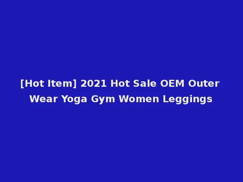 [Hot Item] 2021 Hot Sale OEM Outer Wear Yoga Gym Women Leggings