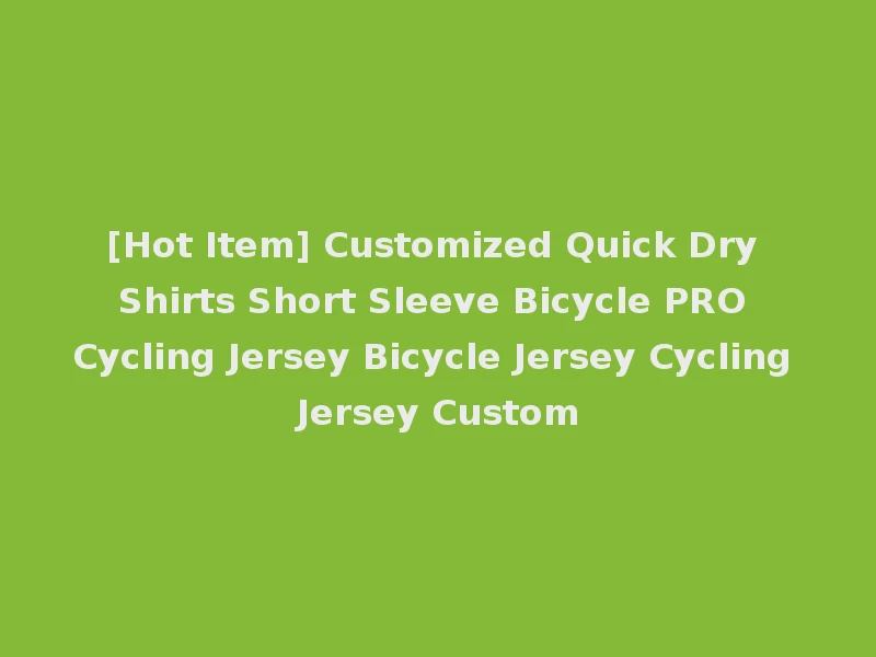 [Hot Item] Customized Quick Dry Shirts Short Sleeve Bicycle PRO Cycling Jersey Bicycle Jersey Cycling Jersey Custom