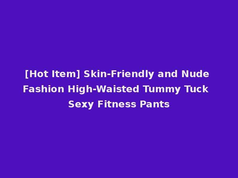 [Hot Item] Skin-Friendly and Nude Fashion High-Waisted Tummy Tuck Sexy Fitness Pants