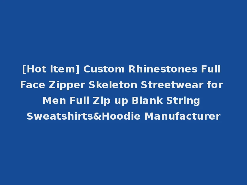[Hot Item] Custom Rhinestones Full Face Zipper Skeleton Streetwear for Men Full Zip up Blank String Sweatshirts&Hoodie Manufacturer