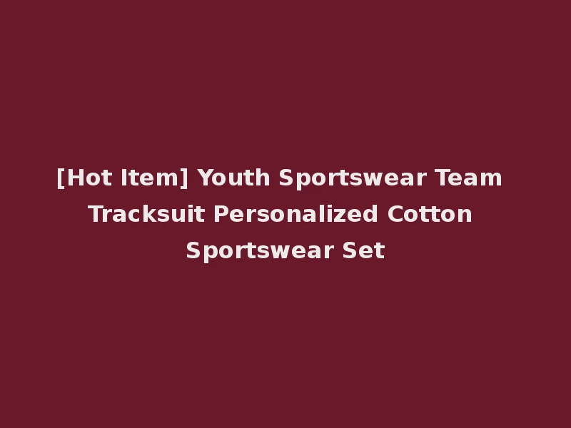 [Hot Item] Youth Sportswear Team Tracksuit Personalized Cotton Sportswear Set