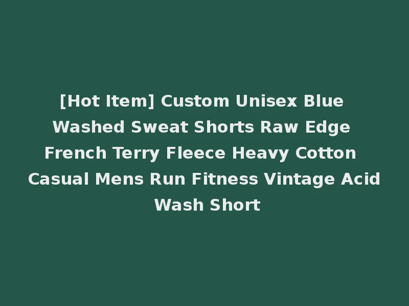 [Hot Item] Custom Unisex Blue Washed Sweat Shorts Raw Edge French Terry Fleece Heavy Cotton Casual Mens Run Fitness Vintage Acid Wash Short