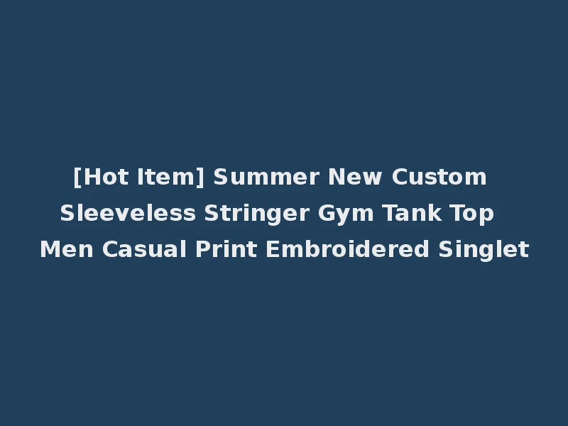 [Hot Item] Summer New Custom Sleeveless Stringer Gym Tank Top Men Casual Print Embroidered Singlet