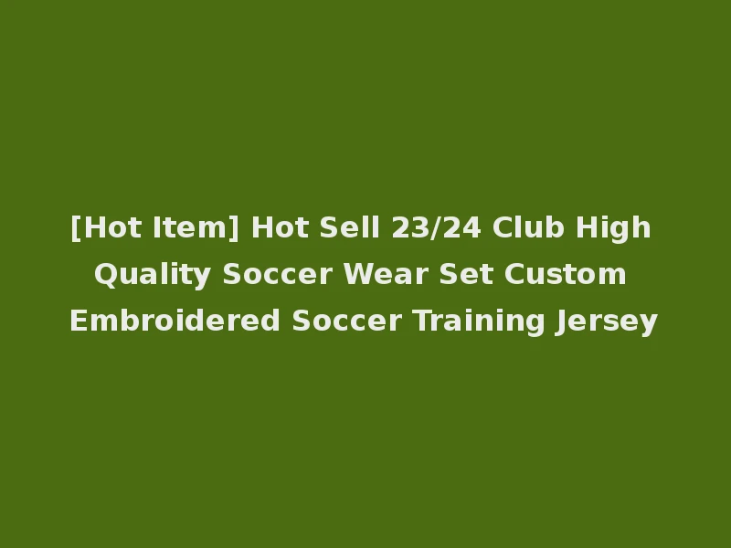 [Hot Item] Hot Sell 23/24 Club High Quality Soccer Wear Set Custom Embroidered Soccer Training Jersey