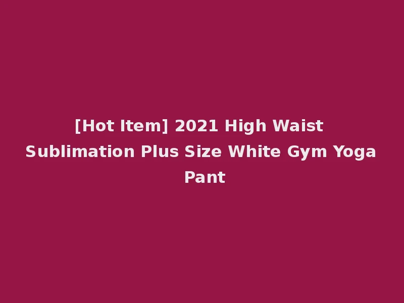 [Hot Item] 2021 High Waist Sublimation Plus Size White Gym Yoga Pant