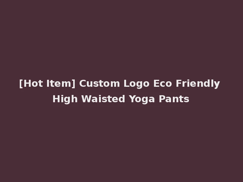 [Hot Item] Custom Logo Eco Friendly High Waisted Yoga Pants