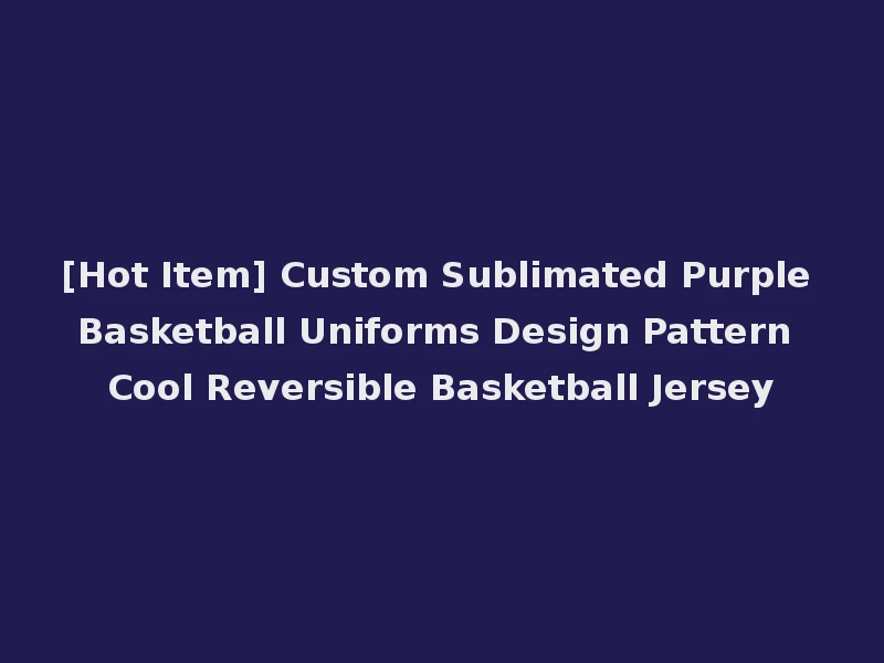 [Hot Item] Custom Sublimated Purple Basketball Uniforms Design Pattern Cool Reversible Basketball Jersey