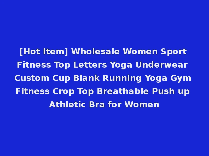 [Hot Item] Wholesale Women Sport Fitness Top Letters Yoga Underwear Custom Cup Blank Running Yoga Gym Fitness Crop Top Breathable Push up Athletic Bra for Women