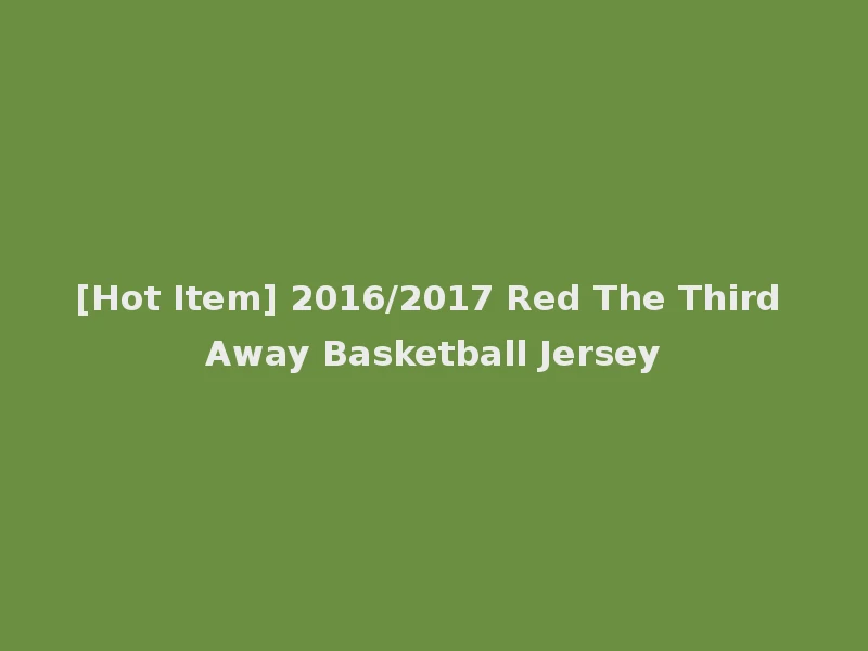 [Hot Item] 2016/2017 Red The Third Away Basketball Jersey