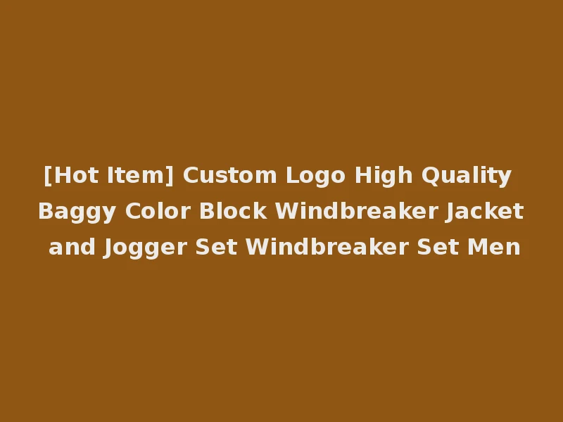 [Hot Item] Custom Logo High Quality Baggy Color Block Windbreaker Jacket and Jogger Set Windbreaker Set Men