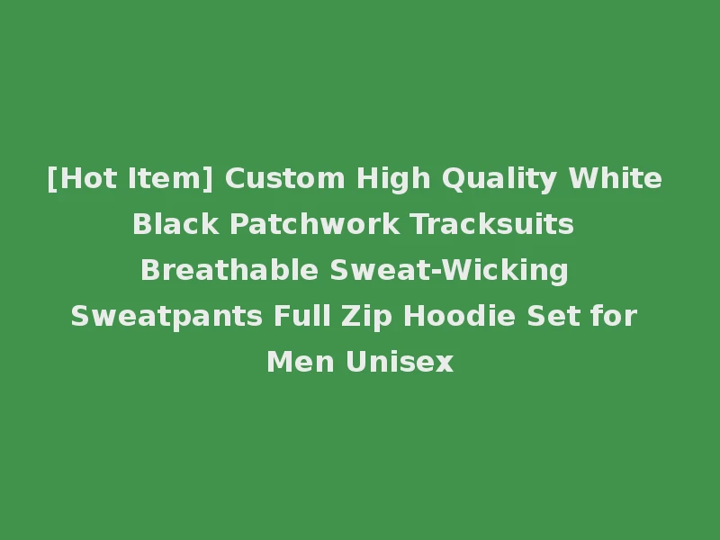 [Hot Item] Custom High Quality White Black Patchwork Tracksuits Breathable Sweat-Wicking Sweatpants Full Zip Hoodie Set for Men Unisex